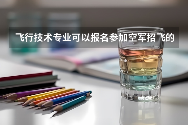 飞行技术专业可以报名参加空军招飞的？（空军招飞与军校报考之间的矛盾!!!!!!急!!!）