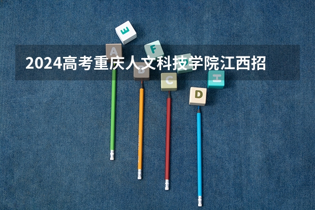 2024高考重庆人文科技学院江西招生人数 招生计划