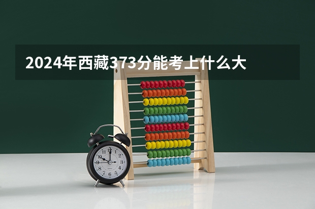 2024年西藏373分能考上什么大学?