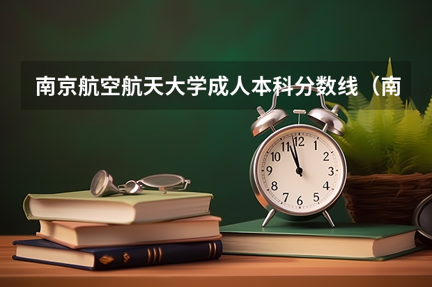 南京航空航天大学成人本科分数线（南京航空航天大学金城学院2023分数线）