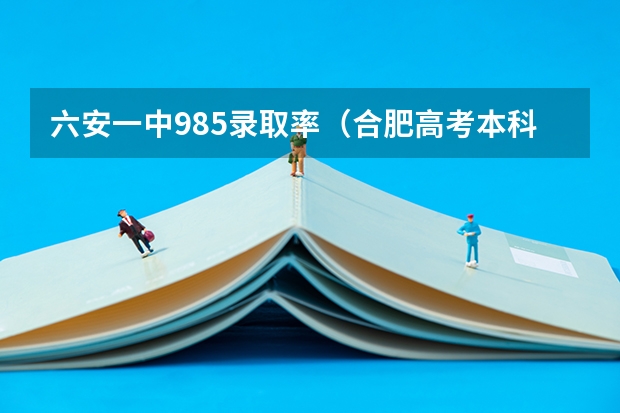 六安一中985录取率（合肥高考本科升学率）