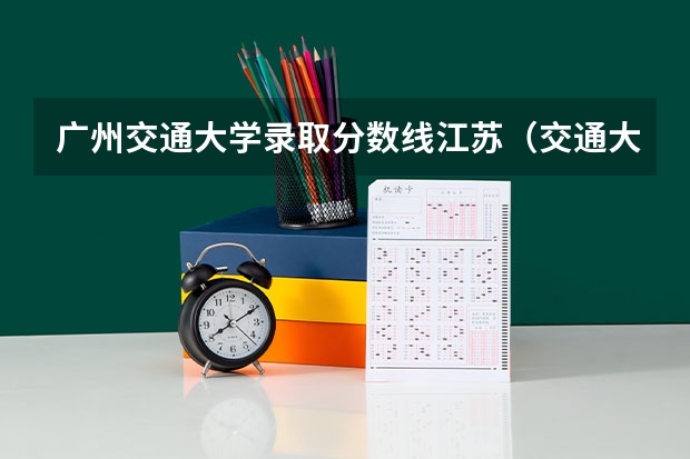广州交通大学录取分数线江苏（交通大学录取分数线）