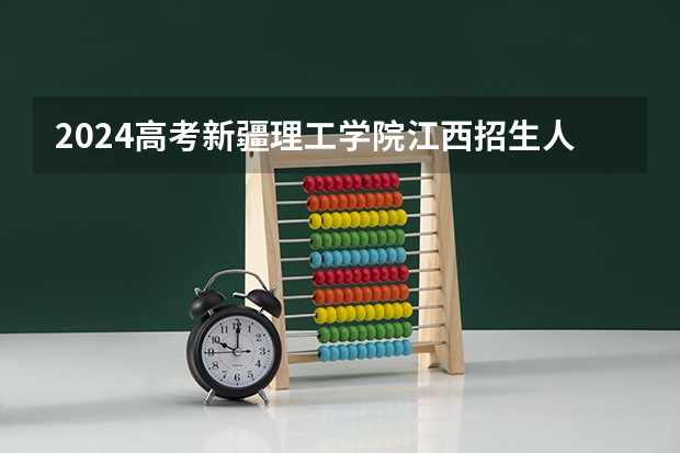 2024高考新疆理工学院江西招生人数 招生计划