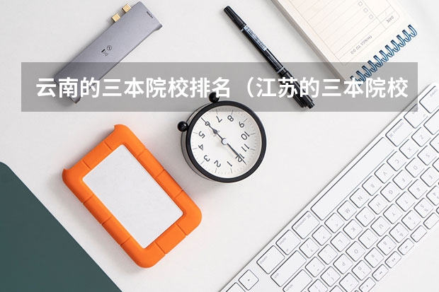 云南的三本院校排名(江苏的三本院校排名)