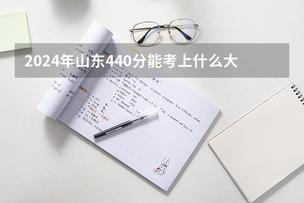 2024年山东440分能考上什么大学？