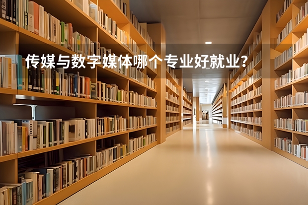 传媒与数字媒体哪个专业好就业？
