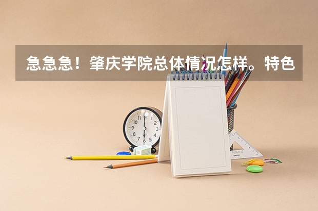 急急急!肇庆学院总体情况怎样。特色或者是重点的专业是什么?
