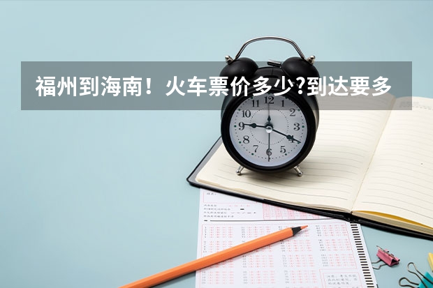 福州到海南！火车票价多少?到达要多久时间?