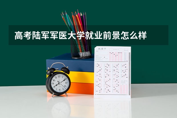 高考陆军军医大学就业前景怎么样