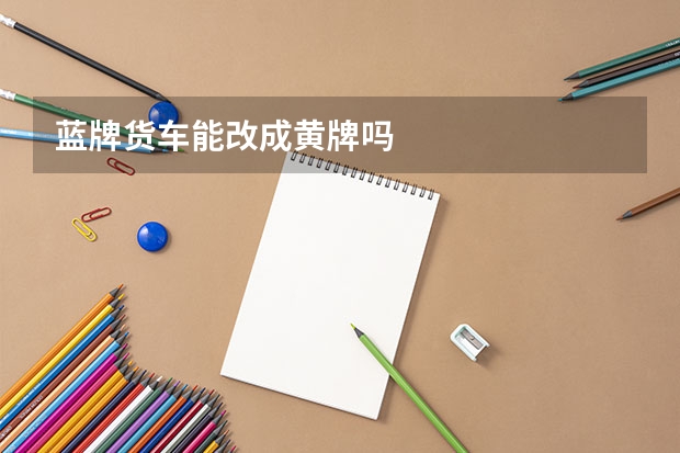 蓝牌货车能改成黄牌吗