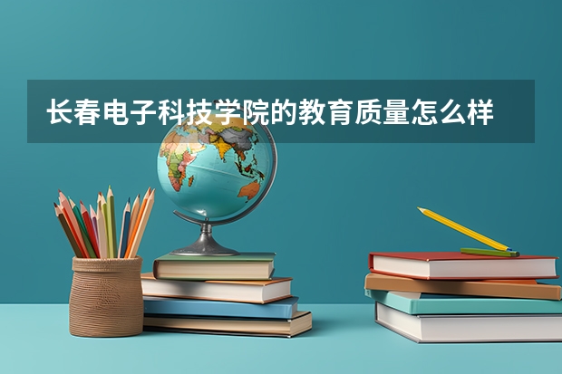 长春电子科技学院的教育质量怎么样