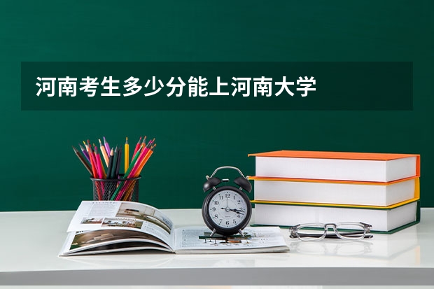 河南考生多少分能上河南大学