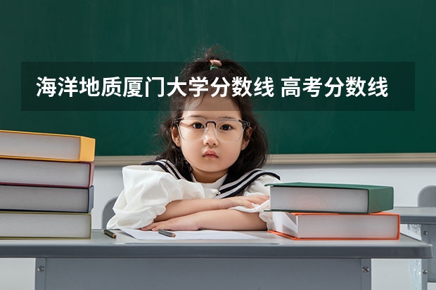 海洋地质厦门大学分数线 高考分数线查询,辽宁高考考生进