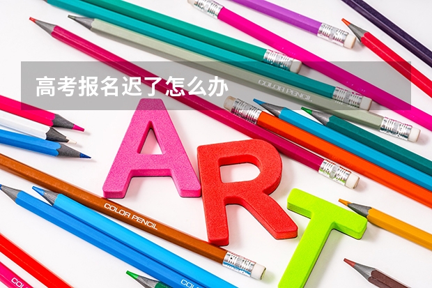 高考报名迟了怎么办