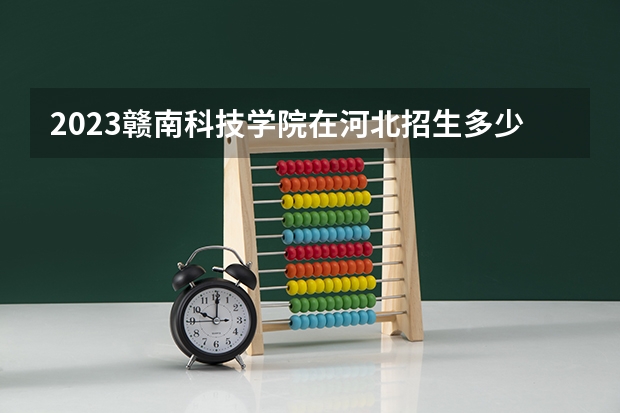 2023赣南科技学院在河北招生多少人