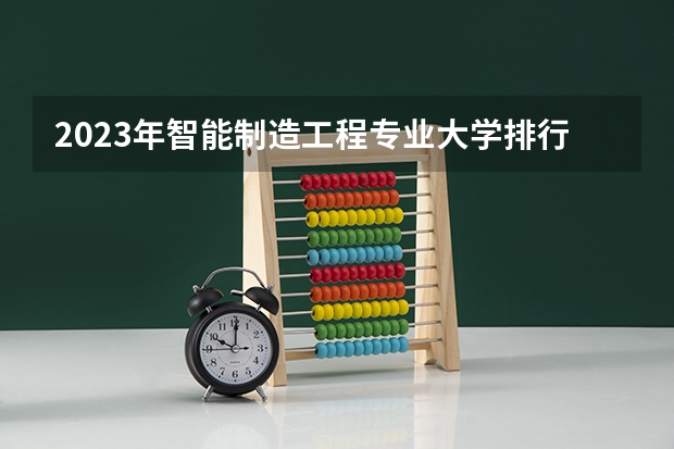 2023年智能制造工程专业大学排行名单