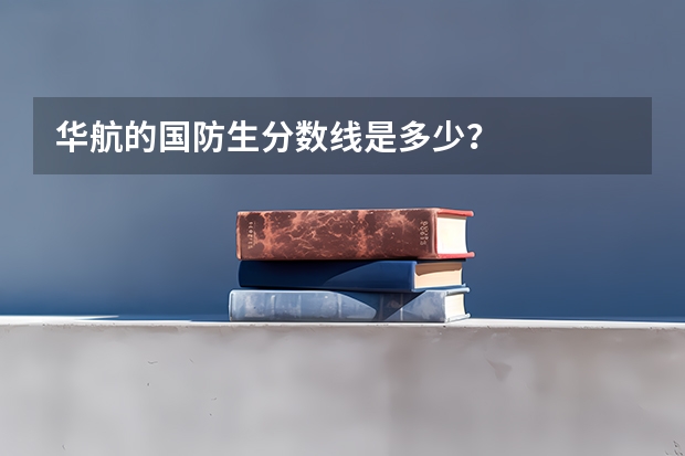 华航的国防生分数线是多少?