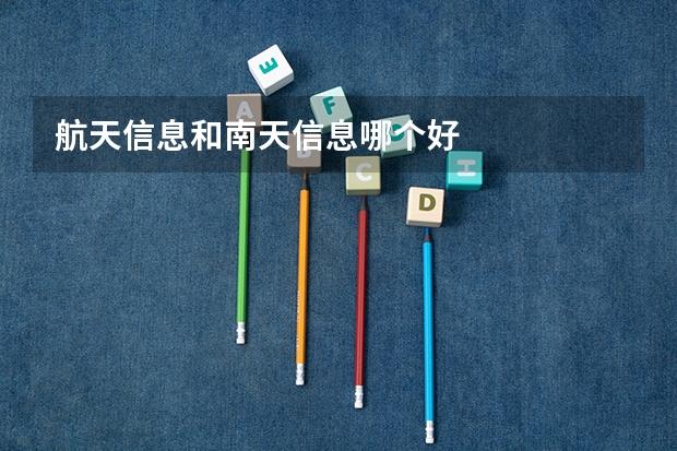 航天信息和南天信息哪个好