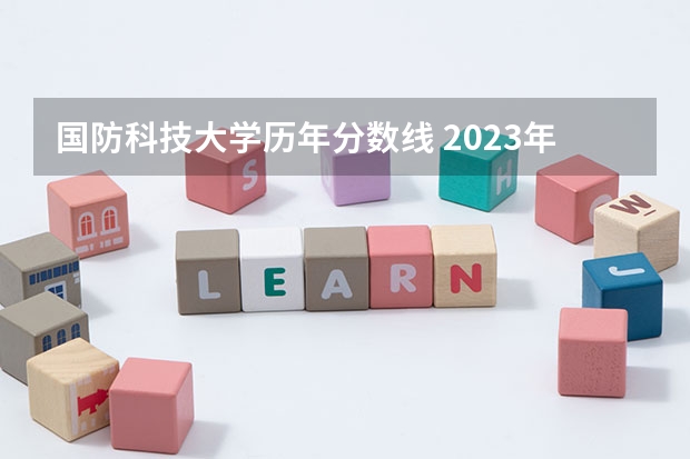 国防科技大学历年分数线 2023年湖南国防科技大学录取分数线