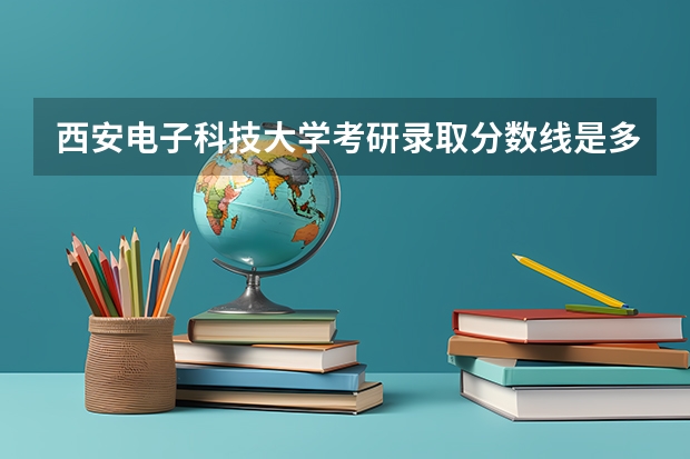 西安电子科技大学考研录取分数线是多少？