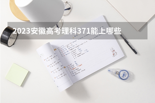 2023安徽高考理科371能上哪些大学 