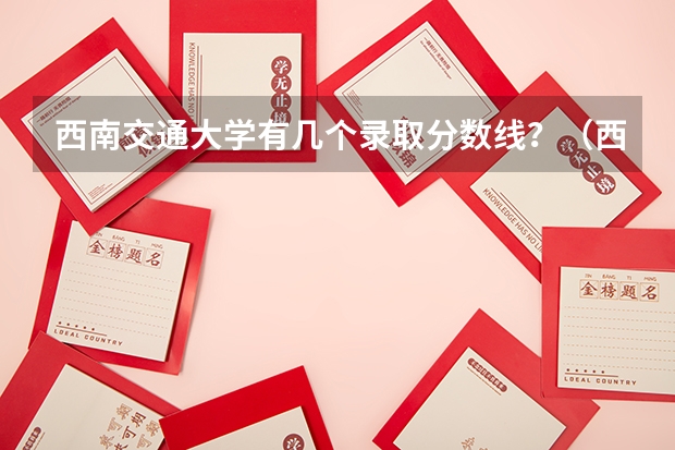 西南交通大学有几个录取分数线？（西南交通大学峨眉校区分数线）