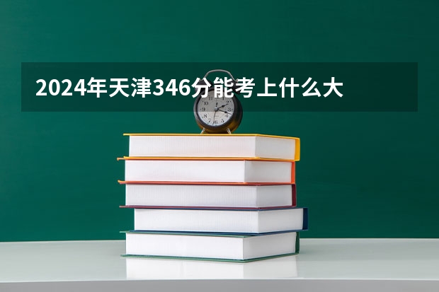 2024年天津346分能考上什么大学？