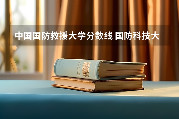 中国国防救援大学分数线 国防科技大学高考分数线