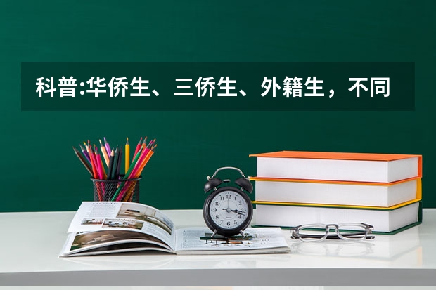 科普:华侨生、三侨生、外籍生,不同身份在高考时都能享受哪些优惠?