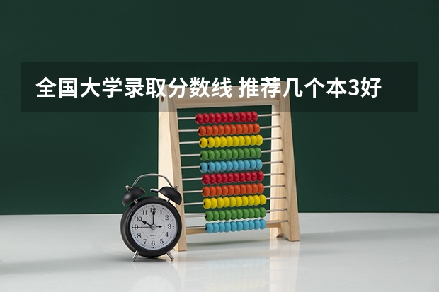 全国大学录取分数线 推荐几个本3好学校