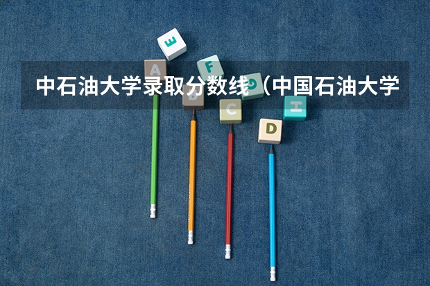 中石油大学录取分数线(中国石油大学 华东 录取分数线)