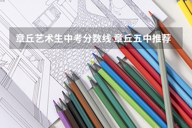 章丘艺术生中考分数线 章丘五中推荐生分数线