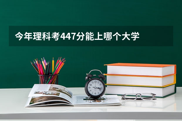 今年理科考447分能上哪个大学