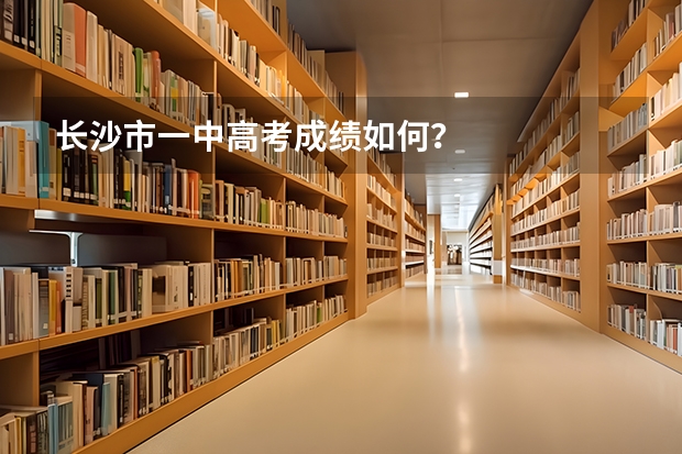 长沙市一中高考成绩如何？