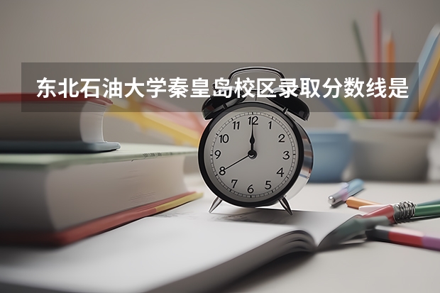 东北石油大学秦皇岛校区录取分数线是多少？