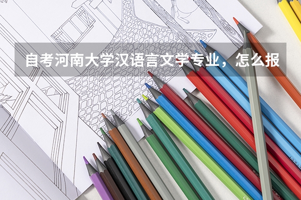 自考河南大学汉语言文学专业,怎么报名?如何开展复习?