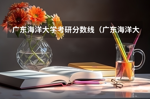 广东海洋大学考研分数线（广东海洋大学中外合作办学录取分数线）