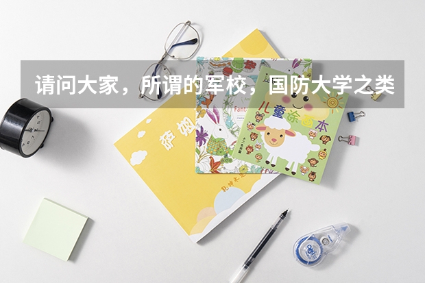 请问大家,所谓的军校,国防大学之类的是指什么样的大学啊?分数线高吗??