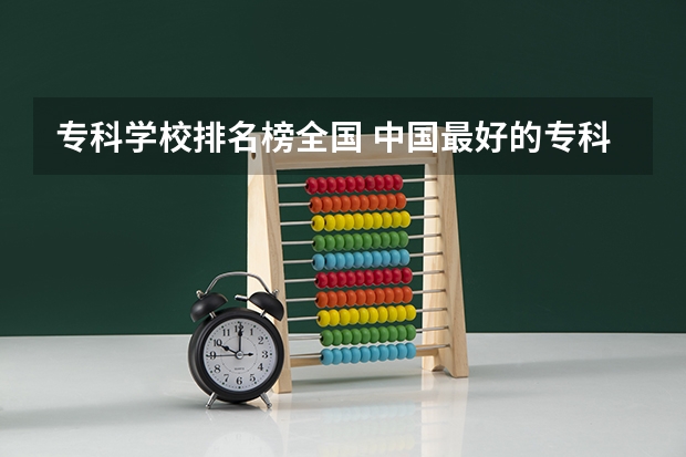 专科学校排名榜全国 中国最好的专科是哪几所学校