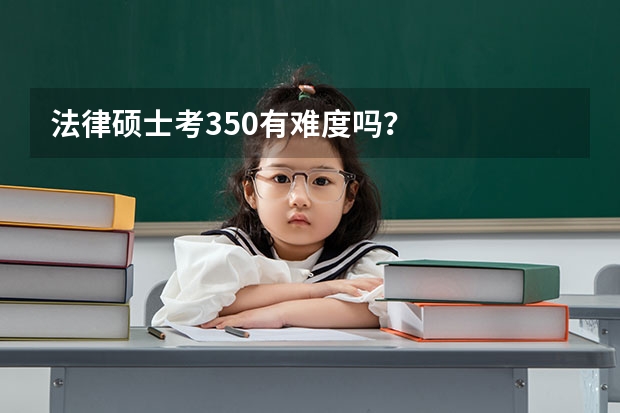 法律硕士考350有难度吗？
