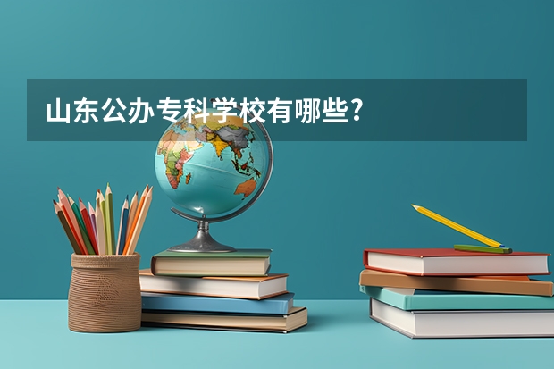 山东公办专科学校有哪些?