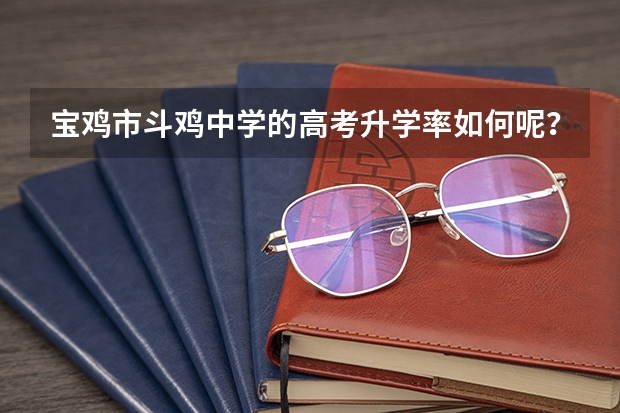 宝鸡市斗鸡中学的高考升学率如何呢？