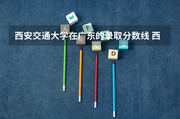 西安交通大学在广东的录取分数线 西安交通大学的录取分数线