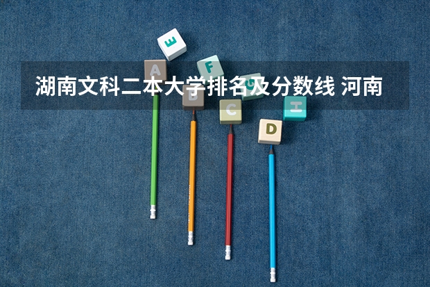 湖南文科二本大学排名及分数线 河南二本大学文科排名榜及录取分数线