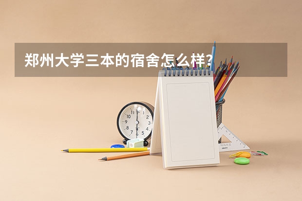郑州大学三本的宿舍怎么样?