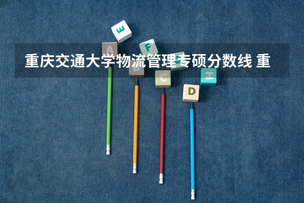重庆交通大学物流管理专硕分数线 重庆交通大学录取分数线