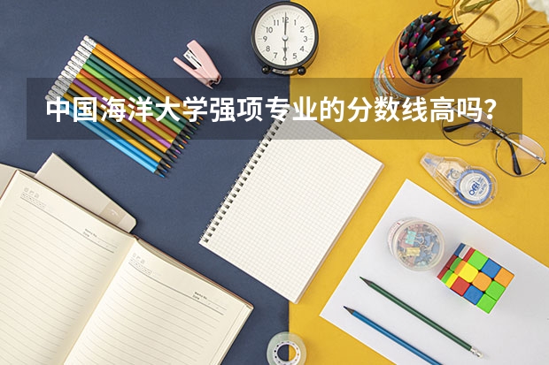 中国海洋大学强项专业的分数线高吗？