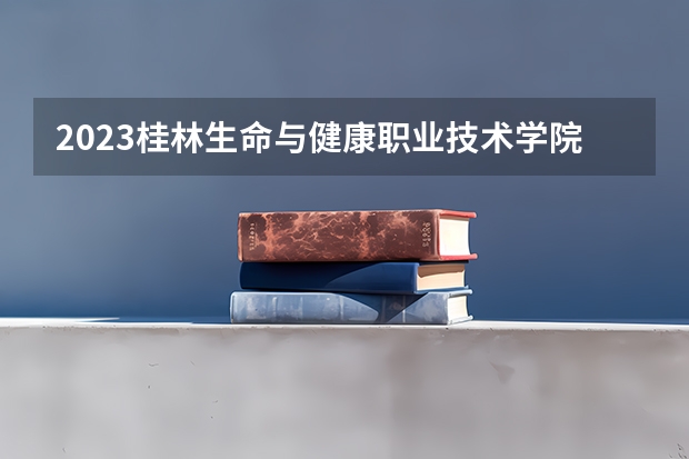 2023桂林生命与健康职业技术学院在河北招生多少人