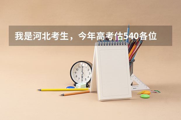 我是河北考生，今年高考估540各位大哥大姐们觉得我能报什么学校
