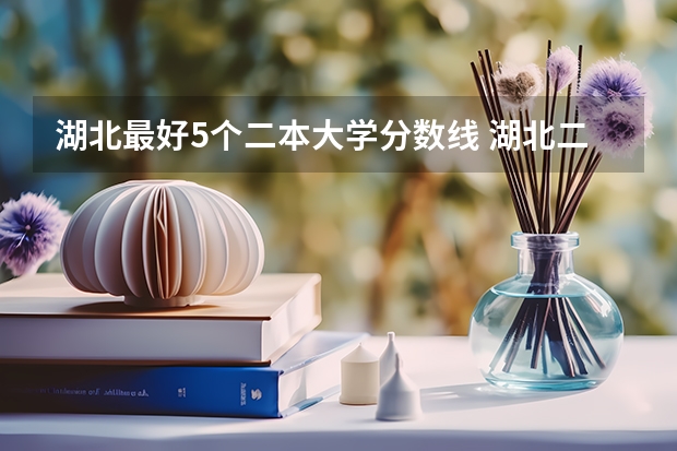 湖北最好5个二本大学分数线 湖北二本大学排名及分数线